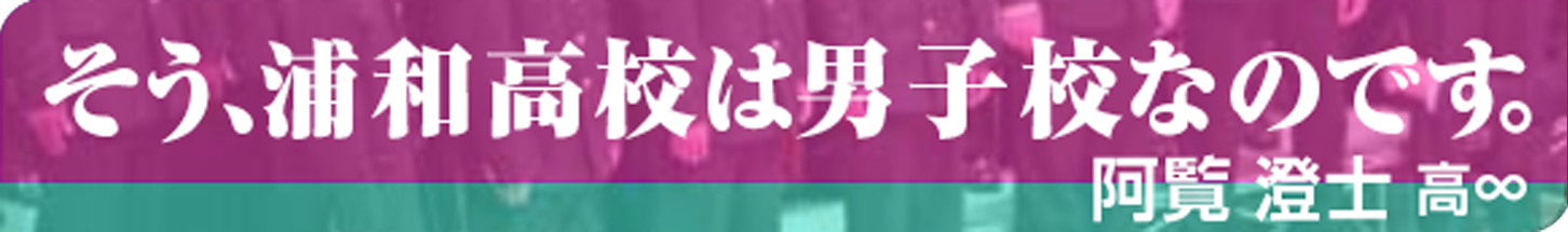 そう、浦和高校は男子校なのです。